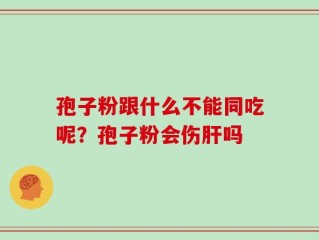 孢子粉跟什么不能同吃呢？孢子粉会伤肝吗