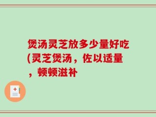 煲汤灵芝放多少量好吃(灵芝煲汤，佐以适量，顿顿滋补