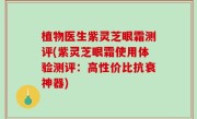 植物医生紫灵芝眼霜测评(紫灵芝眼霜使用体验测评：高性价比抗衰神器)