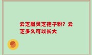 云芝凰灵芝孢子粉？云芝多久可以长大