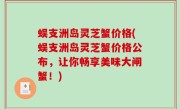 蜈支洲岛灵芝蟹价格(蜈支洲岛灵芝蟹价格公布，让你畅享美味大闸蟹！)