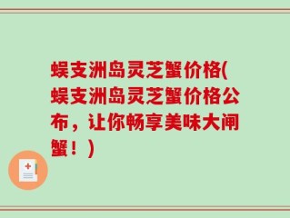 蜈支洲岛灵芝蟹价格(蜈支洲岛灵芝蟹价格公布，让你畅享美味大闸蟹！)