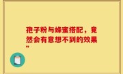 孢子粉与蜂蜜搭配，竟然会有意想不到的效果”