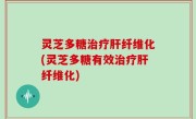 灵芝多糖治疗肝纤维化(灵芝多糖有效治疗肝纤维化)