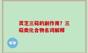 灵芝三萜的副作用？三萜类化合物名词解释
