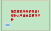 服灵芝孢子粉的禁忌？哪种人不宜吃灵芝孢子粉