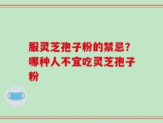 服灵芝孢子粉的禁忌？哪种人不宜吃灵芝孢子粉