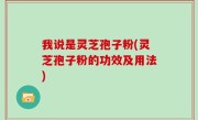 我说是灵芝孢子粉(灵芝孢子粉的功效及用法)