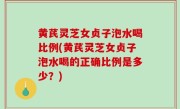 黄芪灵芝女贞子泡水喝比例(黄芪灵芝女贞子泡水喝的正确比例是多少？)