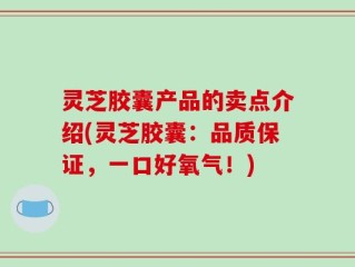 灵芝胶囊产品的卖点介绍(灵芝胶囊：品质保证，一口好氧气！)