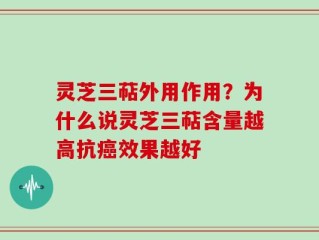 灵芝三萜外用作用？为什么说灵芝三萜含量越高抗癌效果越好