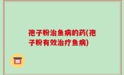 孢子粉治鱼病的药(孢子粉有效治疗鱼病)