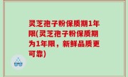 灵芝孢子粉保质期1年限(灵芝孢子粉保质期为1年限，新鲜品质更可靠)