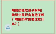 喝酸奶能吃孢子粉吗(酸奶中是否含有孢子粉？喝酸奶时需要注意什么？)