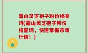 霜山灵芝孢子粉价格查询(霜山灵芝孢子粉价格查询，快速掌握市场行情！)