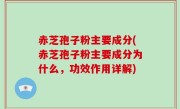 赤芝孢子粉主要成分(赤芝孢子粉主要成分为什么，功效作用详解)