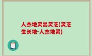 人杰地灵出灵芝(灵芝生长地-人杰地灵)