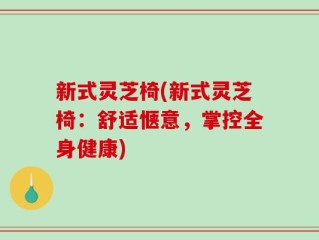 新式灵芝椅(新式灵芝椅：舒适惬意，掌控全身健康)