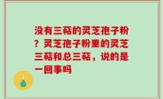 没有三萜的灵芝孢子粉？灵芝孢子粉里的灵芝三萜和总三萜，说的是一回事吗