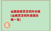 山西袋装灵芝切片价格(山西灵芝切片袋装价格一览)