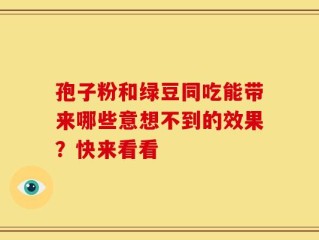 孢子粉和绿豆同吃能带来哪些意想不到的效果？快来看看