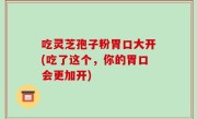 吃灵芝孢子粉胃口大开(吃了这个，你的胃口会更加开)