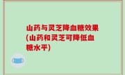 山药与灵芝降血糖效果(山药和灵芝可降低血糖水平)