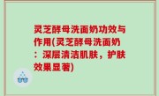 灵芝酵母洗面奶功效与作用(灵芝酵母洗面奶：深层清洁肌肤，护肤效果显著)