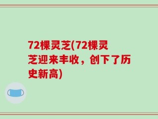 72棵灵芝(72棵灵芝迎来丰收，创下了历史新高)