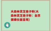 大森林灵芝孢子粉(大森林灵芝孢子粉：自然健康壮丽呈现)