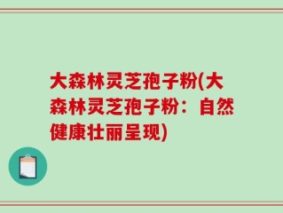 大森林灵芝孢子粉(大森林灵芝孢子粉：自然健康壮丽呈现)