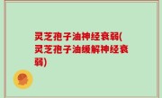灵芝孢子油神经衰弱(灵芝孢子油缓解神经衰弱)