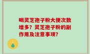喝灵芝孢子粉大便次数增多？灵芝孢子粉的副作用及注意事项？