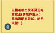 五指毛桃土茯苓灵芝陈皮煮水(多效养生水：五味汤配方尝试，绝不失望！)