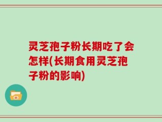 灵芝孢子粉长期吃了会怎样(长期食用灵芝孢子粉的影响)