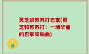 灵芝跟苏苏打巴掌(灵芝和苏苏打：一场华丽的巴掌交响曲)