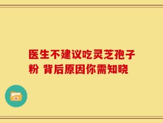 医生不建议吃灵芝孢子粉 背后原因你需知晓