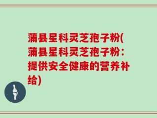 蒲县星科灵芝孢子粉(蒲县星科灵芝孢子粉：提供安全健康的营养补给)