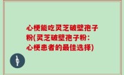 心梗能吃灵芝破壁孢子粉(灵芝破壁孢子粉：心梗患者的最佳选择)
