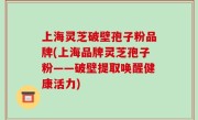 上海灵芝破壁孢子粉品牌(上海品牌灵芝孢子粉——破壁提取唤醒健康活力)