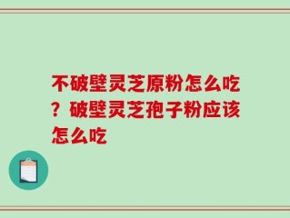 不破壁灵芝原粉怎么吃？破壁灵芝孢子粉应该怎么吃