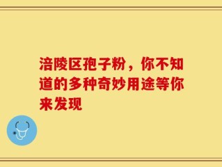 涪陵区孢子粉，你不知道的多种奇妙用途等你来发现
