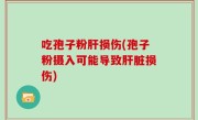吃孢子粉肝损伤(孢子粉摄入可能导致肝脏损伤)
