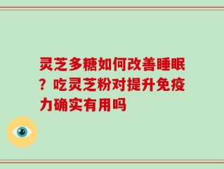 灵芝多糖如何改善睡眠？吃灵芝粉对提升免疫力确实有用吗