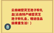 云南破壁灵芝孢子粉礼盒(云南特产破壁灵芝孢子粉礼盒，赠送佳品益康重生活！)