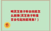 喝灵芝孢子粉会放屁怎么回事(灵芝孢子粉是否会引起放屁现象？)