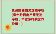 贵州黔西南灵芝孢子粉(贵州黔西南产灵芝孢子粉，丰富多样的营养价值！)