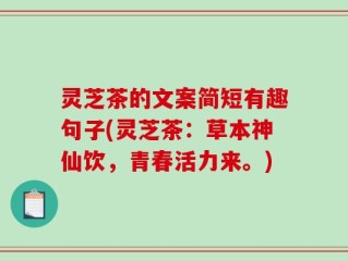 灵芝茶的文案简短有趣句子(灵芝茶：草本神仙饮，青春活力来。)