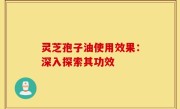 灵芝孢子油使用效果：深入探索其功效