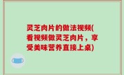 灵芝肉片的做法视频(看视频做灵芝肉片，享受美味营养直接上桌)